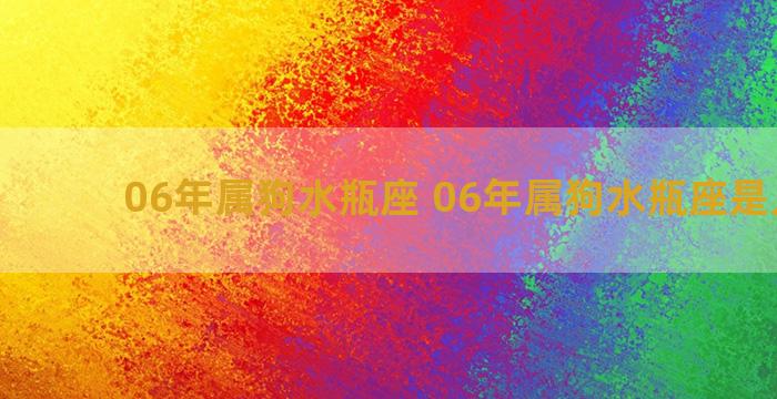 06年属狗水瓶座 06年属狗水瓶座是几月份